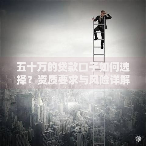 五十万的贷款口子如何选择？资质要求与风险详解