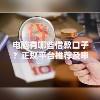 电脑有哪些借款口子？正规平台推荐及申请攻略解析