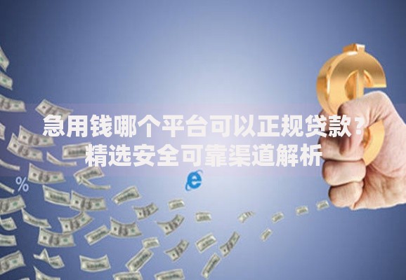 急用钱哪个平台可以正规贷款？精选安全可靠渠道解析