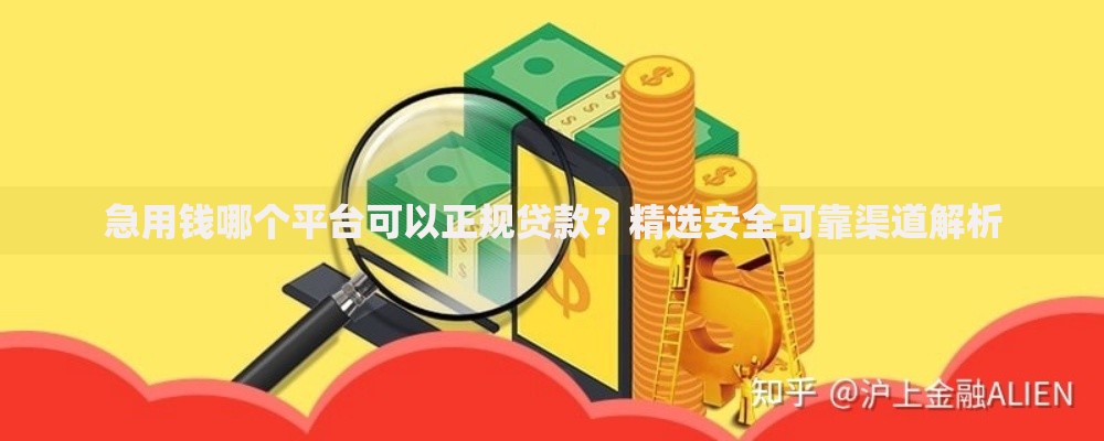 急用钱哪个平台可以正规贷款？精选安全可靠渠道解析