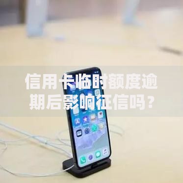 信用卡临时额度逾期后影响征信吗？补救措施全解析
