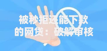被秒拒还能下款的网贷：破解审核规则的借款渠道