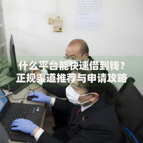 什么平台能快速借到钱？正规渠道推荐与申请攻略