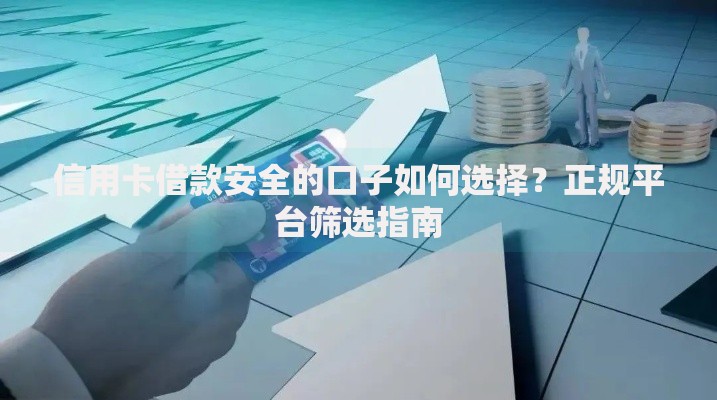 信用卡借款安全的口子如何选择？正规平台筛选指南