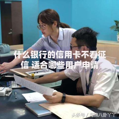 什么银行的信用卡不看征信 适合哪些用户申请