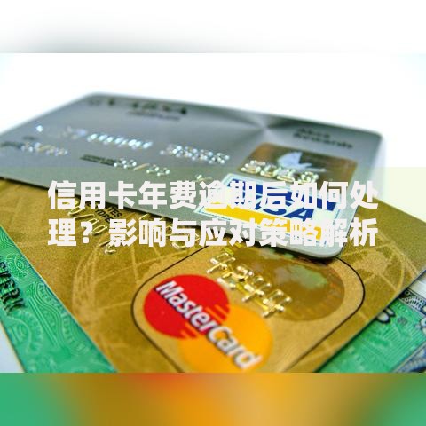 信用卡年费逾期后如何处理？影响与应对策略解析