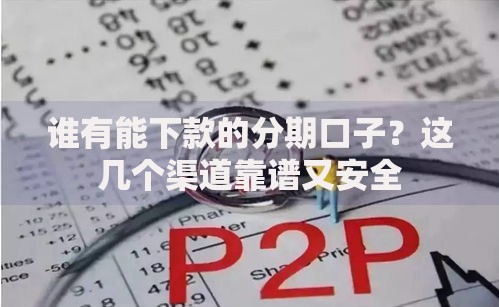 谁有能下款的分期口子？这几个渠道靠谱又安全