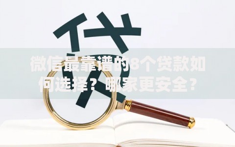 微信最靠谱的8个贷款如何选择？哪家更安全？