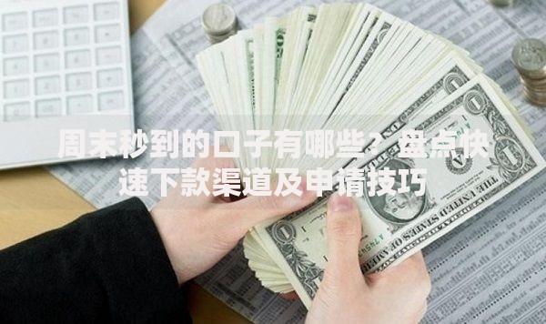 周末秒到的口子有哪些？盘点快速下款渠道及申请技巧