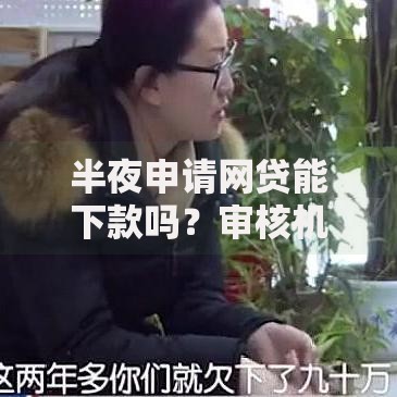 半夜申请网贷能下款吗？审核机制与到账时效全解析