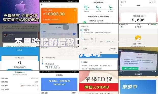 不用验脸的借款口子吗？这些平台安全可靠吗