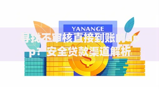 寻找不审核直接到账的app？安全贷款渠道解析