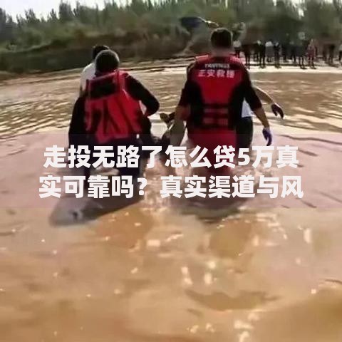 走投无路了怎么贷5万真实可靠吗？真实渠道与风险解析