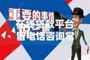 在线贷款平台留电话咨询常见问题与注意事项