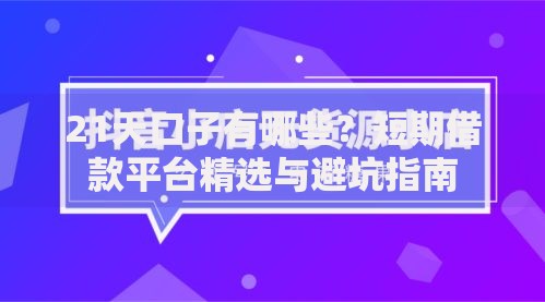 21天口子有哪些？短期借款平台精选与避坑指南