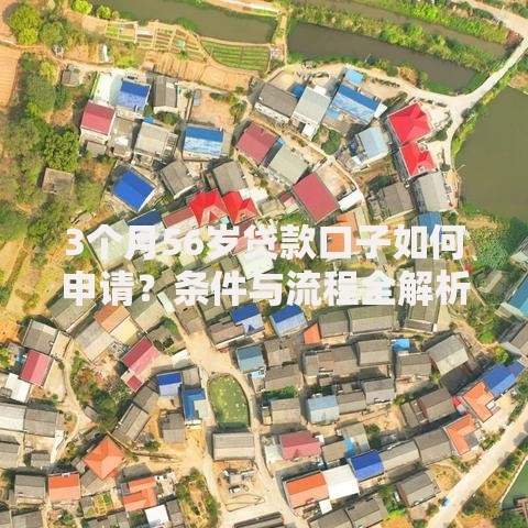 3个月56岁贷款口子如何申请？条件与流程全解析