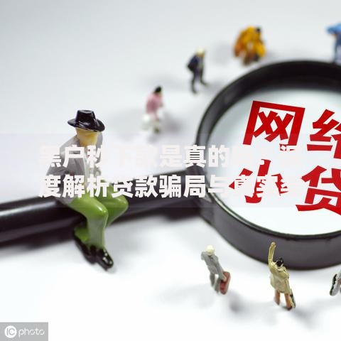 黑户秒下款是真的吗？深度解析贷款骗局与真实渠道