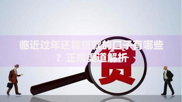 临近过年还能贷款的口子有哪些？正规渠道解析
