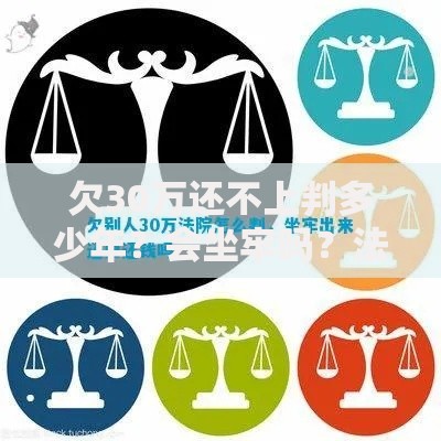 欠30万还不上判多少年？会坐牢吗？法律责任与应对策略全解析
