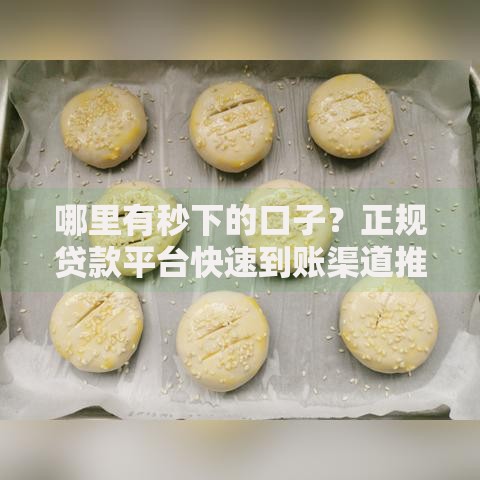 哪里有秒下的口子？正规贷款平台快速到账渠道推荐