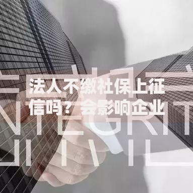法人不缴社保上征信吗？会影响企业贷款吗？