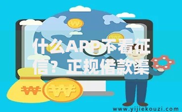 什么APP不看征信？正规借款渠道深度解析