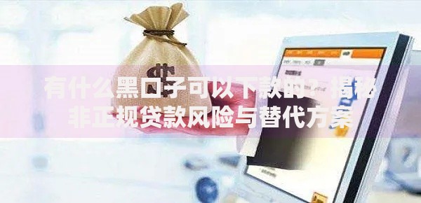 有什么黑口子可以下款的？揭秘非正规贷款风险与替代方案