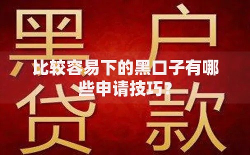 比较容易下的黑口子有哪些申请技巧？