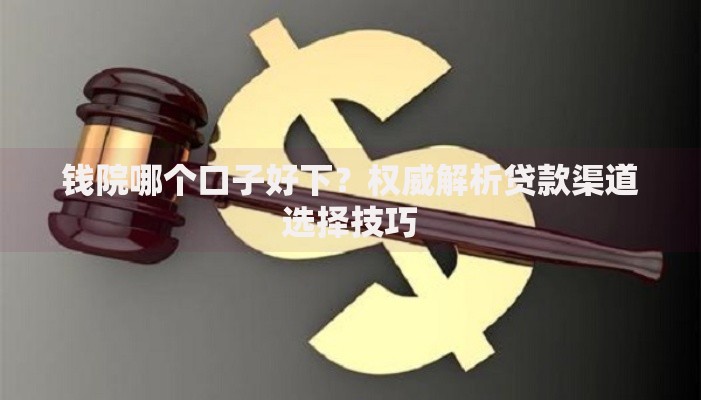 钱院哪个口子好下？权威解析贷款渠道选择技巧