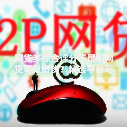 网贷多综合评分不足哪网贷可以借钱？精选平台与提分攻略