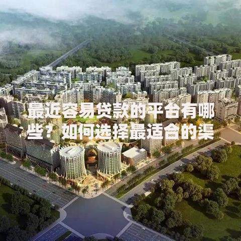 最近容易贷款的平台有哪些？如何选择最适合的渠道？