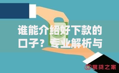 谁能介绍好下款的口子？专业解析与推荐指南
