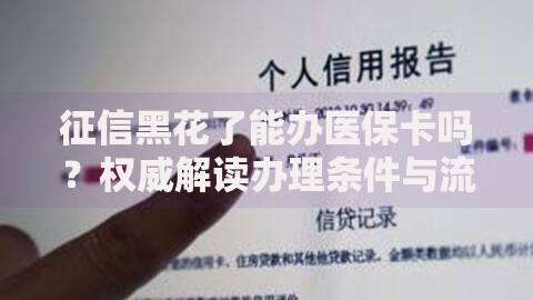 征信黑花了能办医保卡吗？权威解读办理条件与流程