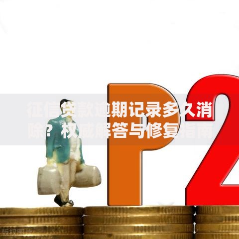 征信贷款逾期记录多久消除？权威解答与修复指南