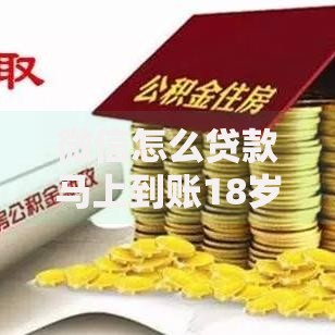 微信怎么贷款马上到账18岁？合法途径与风险解析