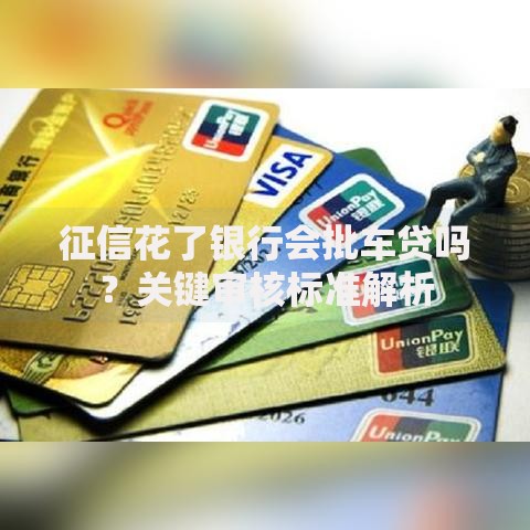 征信花了银行会批车贷吗？关键审核标准解析