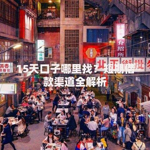15天口子哪里找？短期借款渠道全解析
