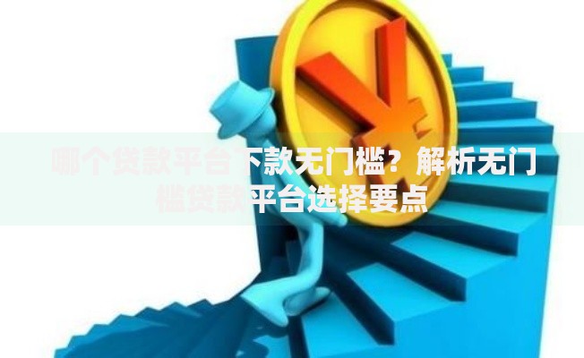 哪个贷款平台下款无门槛？解析无门槛贷款平台选择要点