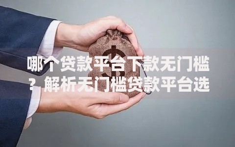 哪个贷款平台下款无门槛？解析无门槛贷款平台选择要点