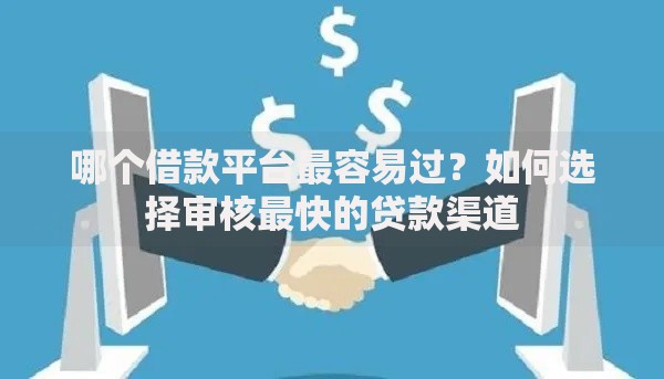 哪个借款平台最容易过？如何选择审核最快的贷款渠道