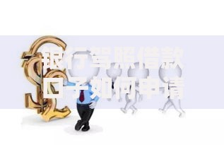 银行驾照借款口子如何申请？条件与流程全解析