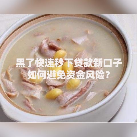 黑了快速秒下贷款新口子如何避免资金风险？