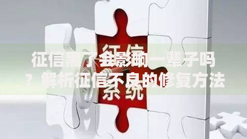 征信黑了会影响一辈子吗?解析征信不良的修复方法与影响时限 征信黑了会影响一辈子吗?解析征信不良的修复方法与影响时限
