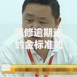 装修逾期违约金标准如何界定？贷款合同条款解析