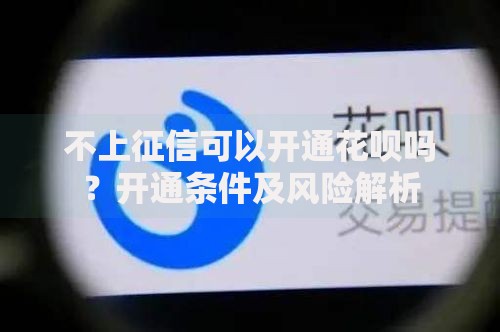 不上征信可以开通花呗吗？开通条件及风险解析