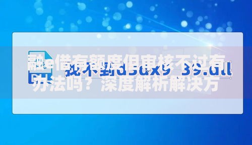 融e借有额度但审核不过有办法吗？深度解析解决方案