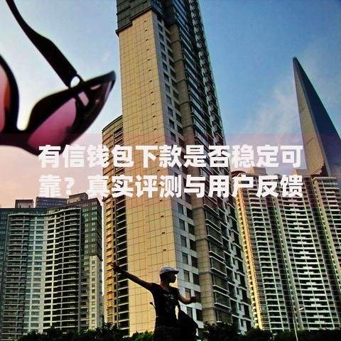 有信钱包下款是否稳定可靠？真实评测与用户反馈解析