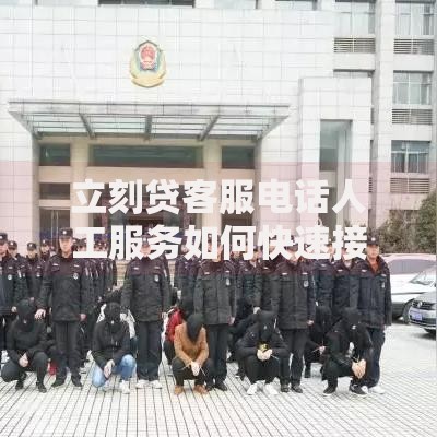立刻贷客服电话人工服务如何快速接通？官方指南