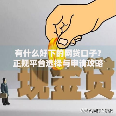 有什么好下的网贷口子？正规平台选择与申请攻略