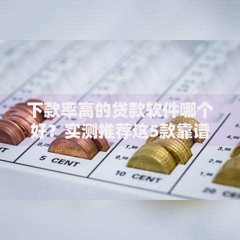 下款率高的贷款软件哪个好？实测推荐这5款靠谱平台